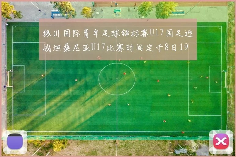 银川国际青年足球锦标赛U17国足迎战坦桑尼亚U17比赛时间定于8日19点35分