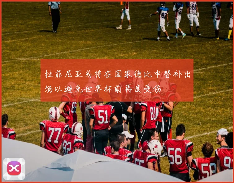 拉菲尼亚或将在国家德比中替补出场以避免世界杯前再度受伤