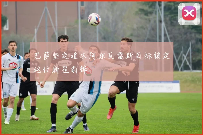巴萨坚定追求阿尔瓦雷斯目标锁定这位新星前锋
