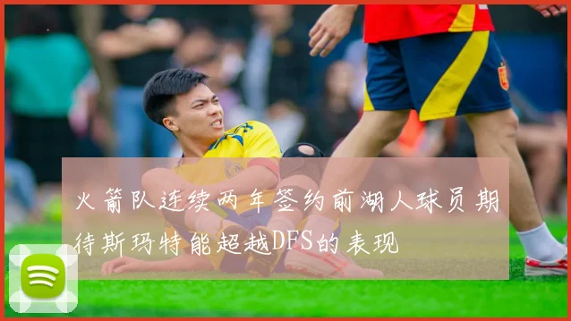 火箭队连续两年签约前湖人球员期待斯玛特能超越DFS的表现