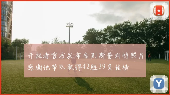 开拓者官方发布告别斯普利特照片感谢他带队取得42胜39负佳绩
