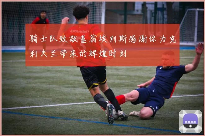 骑士队致敬基翁埃利斯感谢你为克利夫兰带来的辉煌时刻