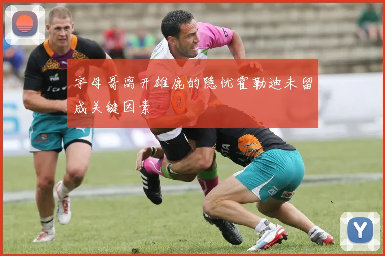 字母哥离开雄鹿的隐忧霍勒迪未留成关键因素