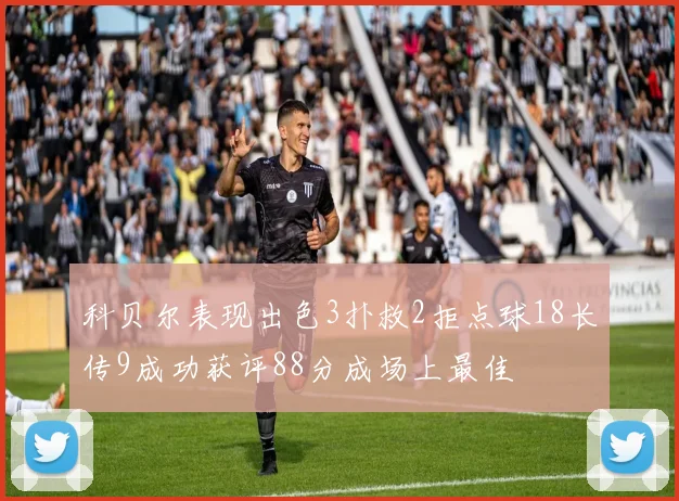 科贝尔表现出色3扑救2拒点球18长传9成功获评88分成场上最佳